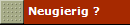 Neugierig ?